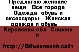 Предлагаю женские вещи - Все города Одежда, обувь и аксессуары » Женская одежда и обувь   . Кировская обл.,Сошени п.